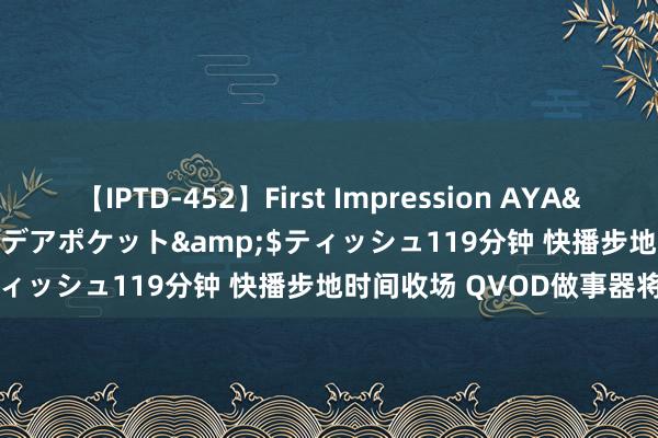 【IPTD-452】First Impression AYA</a>2009-05-01アイデアポケット&$ティッシュ119分钟 快播步地时间收场 QVOD做事器将关闭