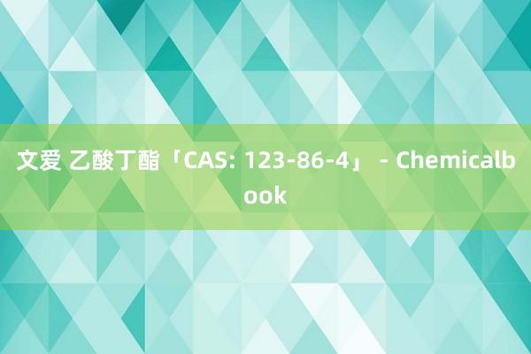 文爱 乙酸丁酯「CAS: 123-86-4」 - Chemicalbook