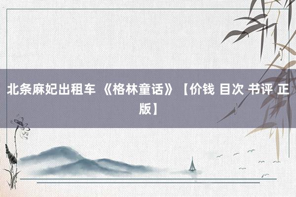 北条麻妃出租车 《格林童话》【价钱 目次 书评 正版】