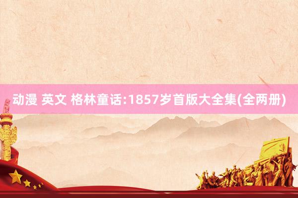 动漫 英文 格林童话:1857岁首版大全集(全两册)