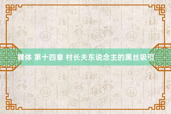 裸体 第十四章 村长夫东说念主的黑丝吸引