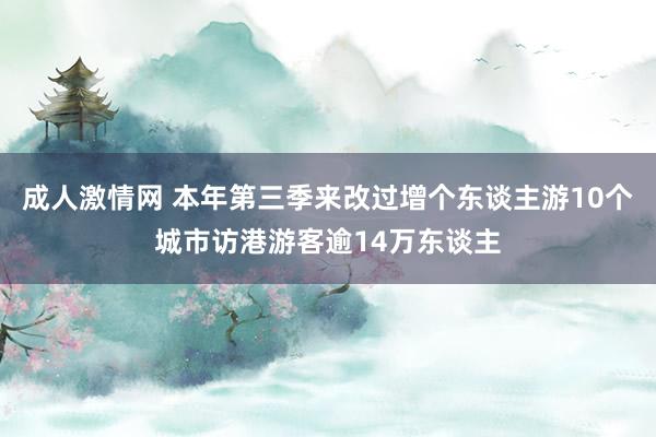 成人激情网 本年第三季来改过增个东谈主游10个城市访港游客逾14万东谈主