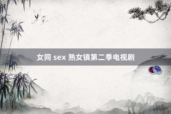 女同 sex 熟女镇第二季电视剧