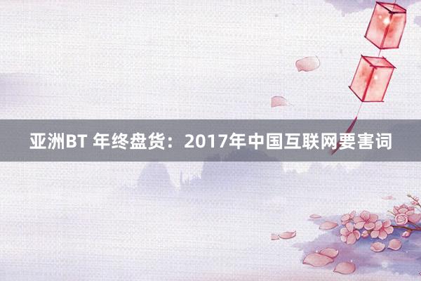 亚洲BT 年终盘货：2017年中国互联网要害词