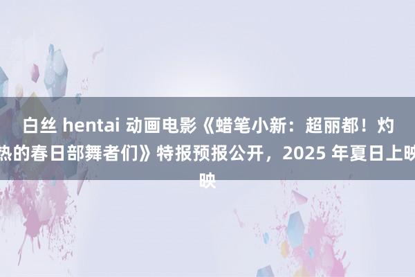 白丝 hentai 动画电影《蜡笔小新：超丽都！灼热的春日部舞者们》特报预报公开，2025 年夏日上映