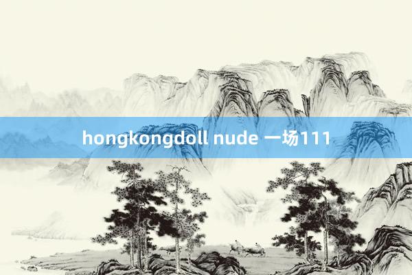 hongkongdoll nude 一场111